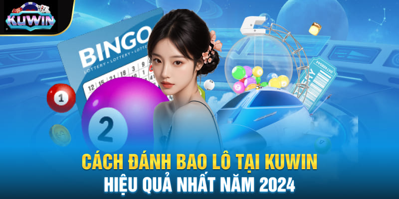 Cách Đánh Bao Lô Tại Kuwin Hiệu Quả Nhất Năm 2024