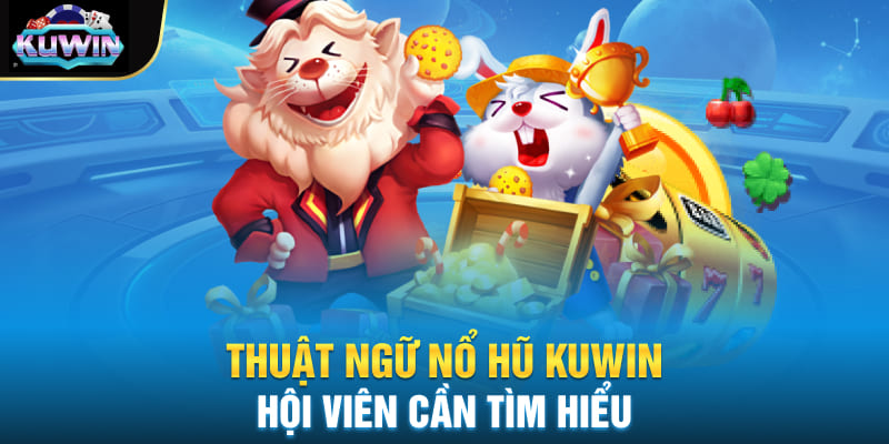 Thuật ngữ nổ hũ Kuwin hội viên cần tìm hiểu