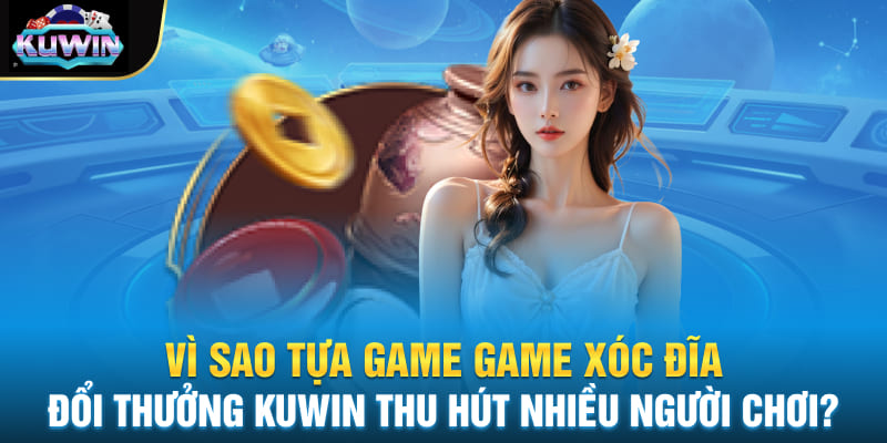 Vì sao tựa game Game xóc đĩa đổi thưởng Kuwin thu hút nhiều người chơi?